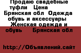 Продаю свадебные туфли › Цена ­ 1 000 - Брянская обл. Одежда, обувь и аксессуары » Женская одежда и обувь   . Брянская обл.